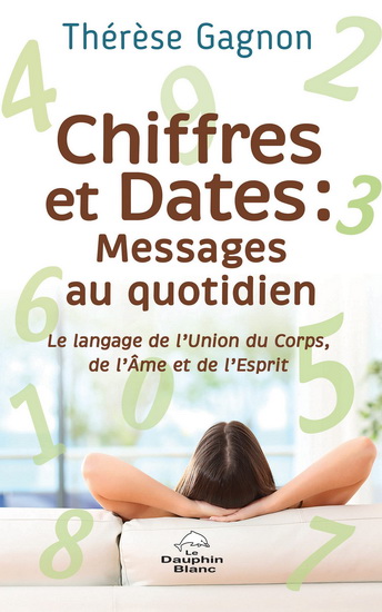 Chiffres et Dates : Messages au quotidien : Le langage de l’Union du Corps, de l’Âme et de l’Esprit - THÉRÈSE GAGNON