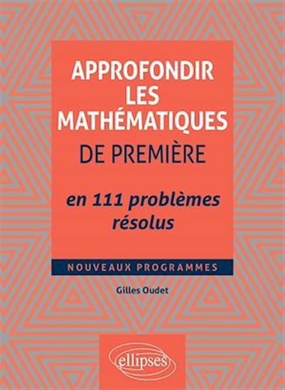 Approfondir les mathématiques de Première en 111 problèmes résolus - GILLES OUDET