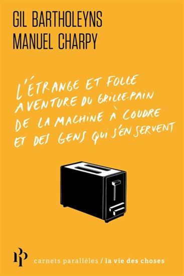 L&#39;Étrange et folle histoire du grille-pain, de la machine à coudre et de ceux qui s&#39;en servent - GIL BARTHOLEYNS - MANUEL CHARPY