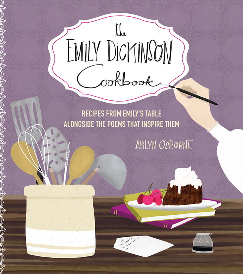 Emily Dickinson Cookbook : Recipes from Emilys Table Alongside the Poems That Inspire Them - ARLYN OSBORNE