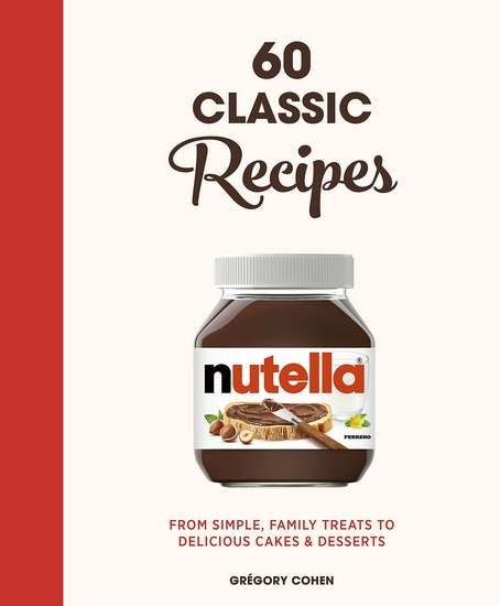 Nutella 60 Classic Recipes : From simple family treats to delicious cakes & desserts - GRÉGORY COHEN