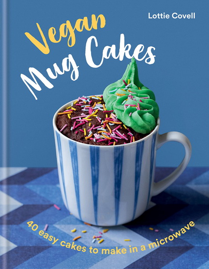 Vegan Mug Cakes : 40 easy cakes to make in a microwave - LOTTIE COVELL