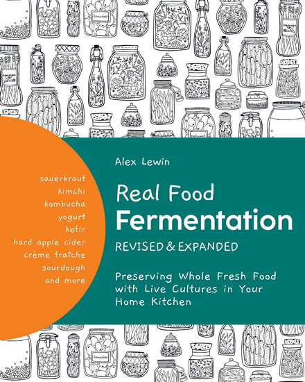 Real Food Fermentation Revised and Expanded : Preserving Whole Fresh Food with Live Cultures in Your Home Kitchen - ALEX LEWIN