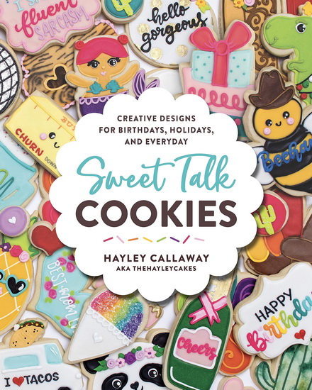 Sweet Talk Cookies : Creative Designs for Birthdays Holidays and Everyday - HAYLEY CALLAWAY