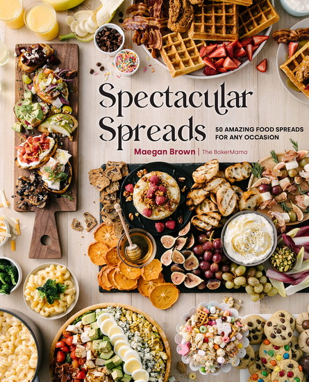Spectacular Spreads : 50 Amazing Food Spreads for Any Occasion - MAEGAN BROWN