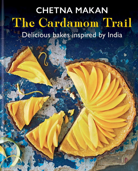 Cardamom Trail : Chetna Bakes with Flavours of the East - CHETNA MAKAN