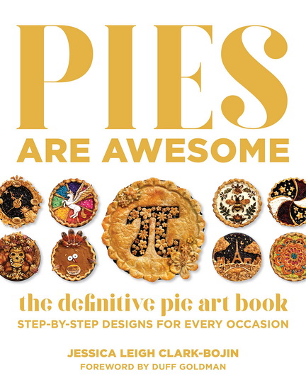 Pies Are Awesome : The Definitive Pie Art Book Step - by - Step Recipes for All Occasions - JESSICA LEIGH CLARK-BOJIN - DUFF GOLDMAN