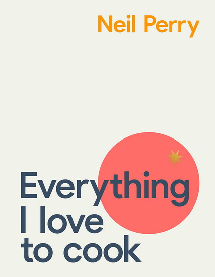 Everything I Love to Cook - NEIL PERRY