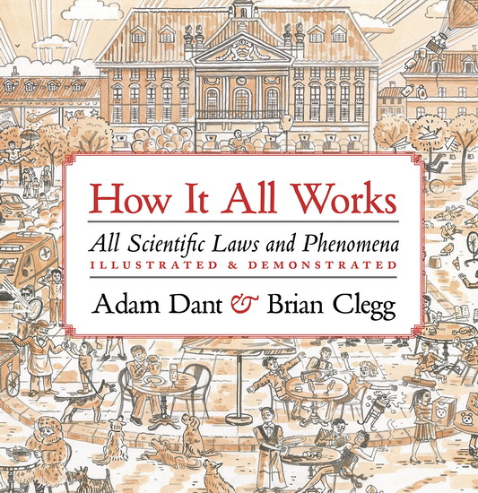 How it All Works : All scientific laws and phenomena illustrated & demonstrated - ADAM DANT - BRIAN CLEGG