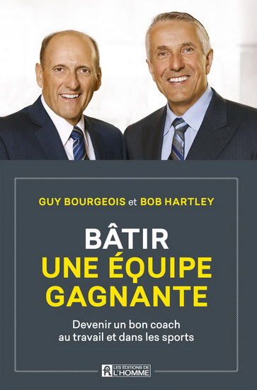 Bâtir une équipe gagnante : Devenir un bon coach au travail et dans les sports - GUY BOURGEOIS - BOB HARTLEY