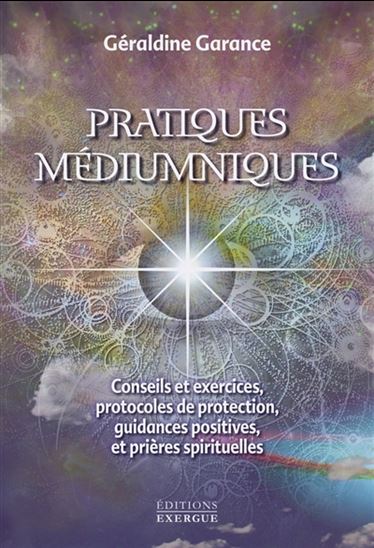 Pratiques médiumniques : conseils et exercices, protocoles de protection, guidances positives et prières spirituelles - GÉRALDINE GARANCE