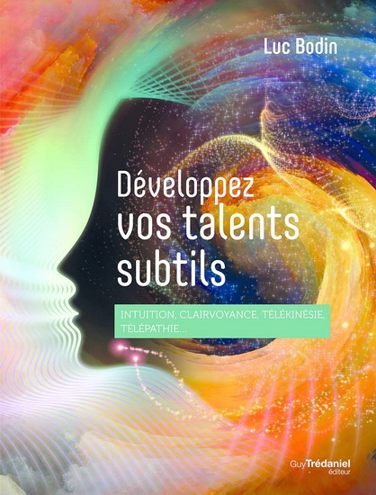 Développez vos talents subtils : intuition, clairvoyance, télépathie, télékinésie... - LUC BODIN