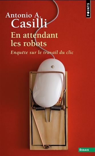 En attendant les robots : enquête sur le travail du clic - ANTONIO A. CASILLI