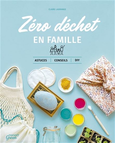 Le Zéro déchet en famille : astuces, conseils et DIY - CLAIRE LAGRANGE
