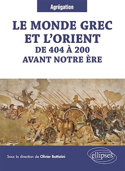 Le monde grec et l'Orient de 404 à 200 avant notre ère - OLIVIER BATTISTINI (SOUS LA DIR. DE)