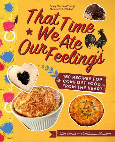 That Time We Ate Our Feelings : 150 Recipes for Comfort Food From the Heart From the Creators of the Corona Kitchen - LISA LUCAS - DEBRIANNA MANSINI