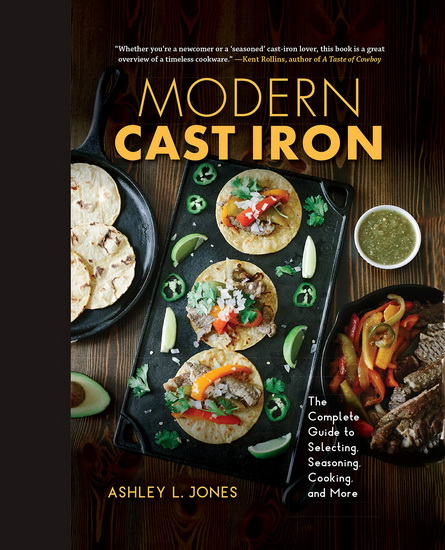 Modern Cast Iron : The Complete Guide to Selecting Seasoning Cooking and More - ASHLEY L JONES