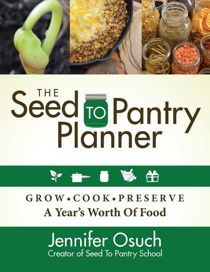 SEED To PANTRY Planner : GROW COOK & PRESERVE A Year’s Worth of Food - JENNIFER OSUCH
