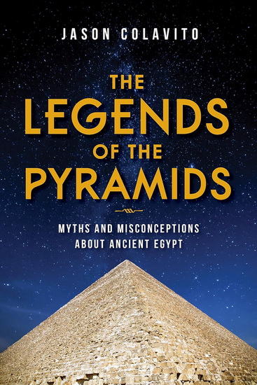 Legends of the Pyramids : Myths and Misconceptions about Ancient Egypt - JASON COLAVITO