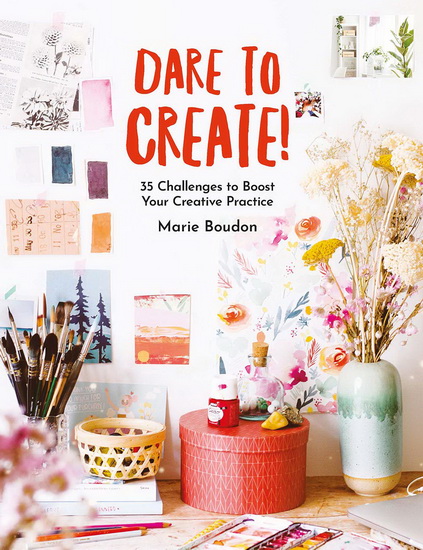 Dare to Create : 35 Challenges to Boost Your Creative Practice - MARIE BOUDON