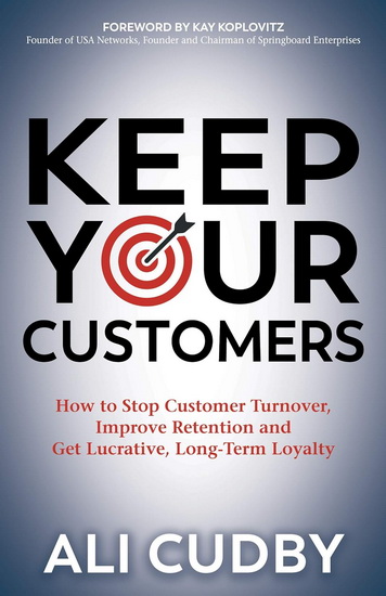 Keep Your Customers : How to Stop Customer Turnover Improve Retention and Get Lucrative Long - Term Loyalty - ALI CUDBY