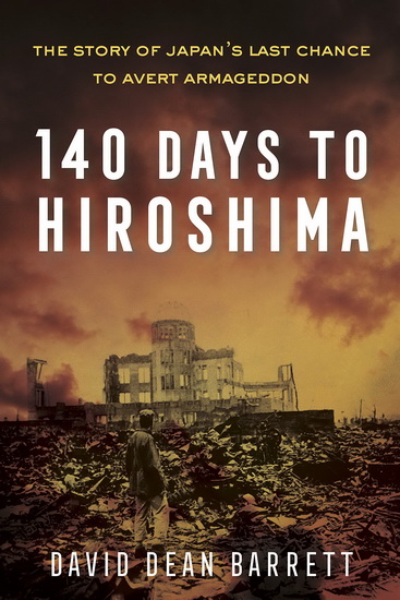 140 Days to Hiroshima : The Story of Japans Last Chance to Avert Armageddon - DAVID BARRETT DEAN