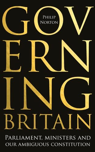 Governing Britain : Parliament ministers and our ambiguous constitution - PHILIP NORTON