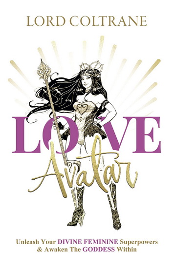 Love Avatar : Unleash Your Divine Feminine Superpowers and Awaken the Goddess Within - LORD COLTRANE