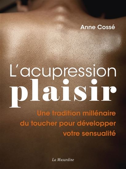 L&#39;Acupression-plaisir : une tradition millénaire du toucher pour développer votre sensualité - ANNE COSSÉ