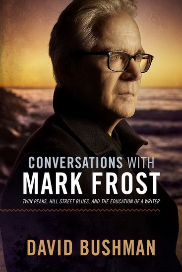 Conversations With Mark Frost : Twin Peaks Hill Street Blues and the Education of a Writer - DAVID BUSHMAN