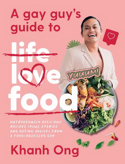 Gay Guys Guide to Life Love Food : Outrageously Delicious Recipes Plus Stories and Dating Advice from a Food - Obsessed Gay - KHANH ONG
