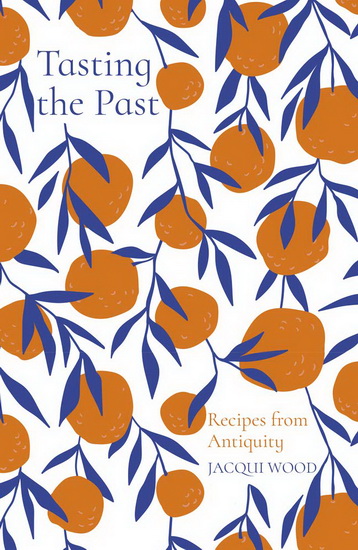 Tasting the Past : Recipes from Antiquity - JACQUI WOOD