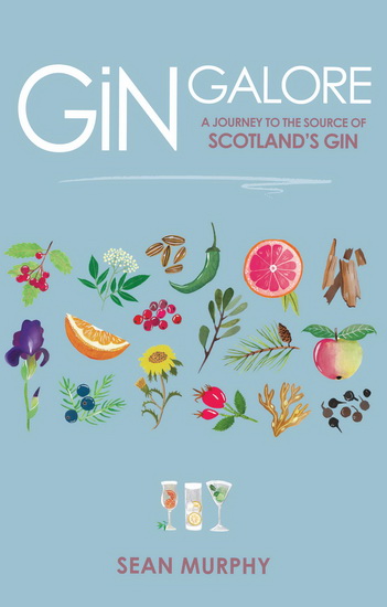 Gin Galore : A Journey to the Source of Scotlands Gin - SEAN MURPHY - ALISON SOYE