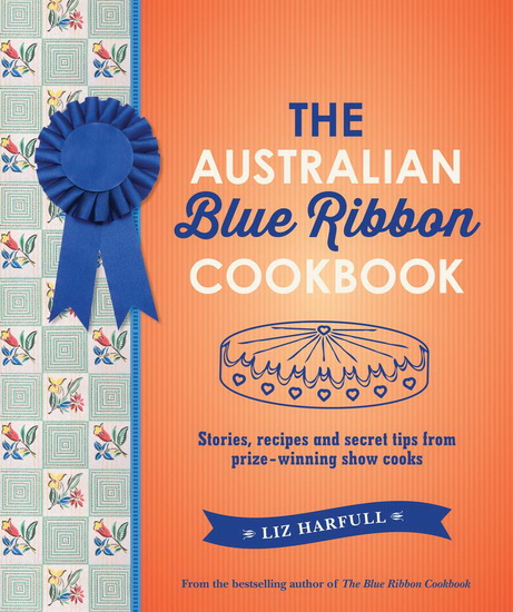 Australian Blue Ribbon Cookbook : Stories Recipes and Secret Tips from Prize - Winning Show Cooks - LIZ HARFULL