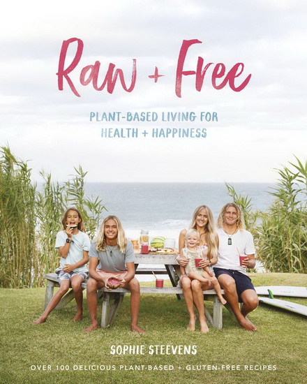 Raw & Free : Plant - based Living for Health & Happiness - SOPHIE STEEVENS