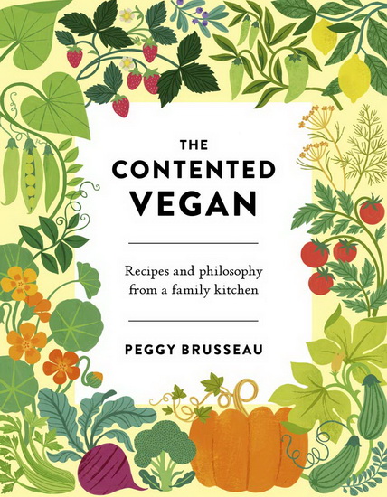 Contented Vegan : Recipes and Philosophy from a Family Kitchen - PEGGY BRUSSEAU