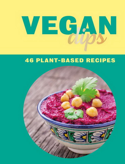 Vegan Dips : 46 Plant - Based Recipes - ZULEKHA AFZAL