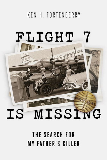 Flight 7 Is Missing : The Search For My Fathers Killer - KEN FORTENBERRY