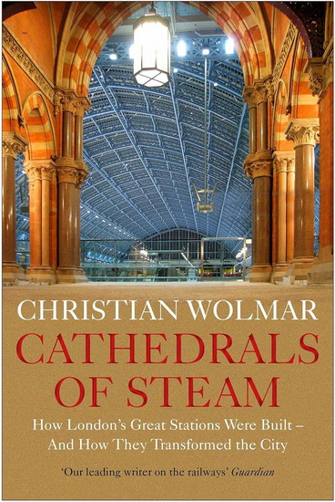 Cathedrals of Steam : How Londons Great Stations Were Built - And How They Transformed the City - CHRISTIAN WOLMAR