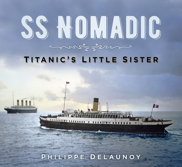 SS Nomadic : Titanics Little Sister - PHILIPPE DELAUNOY