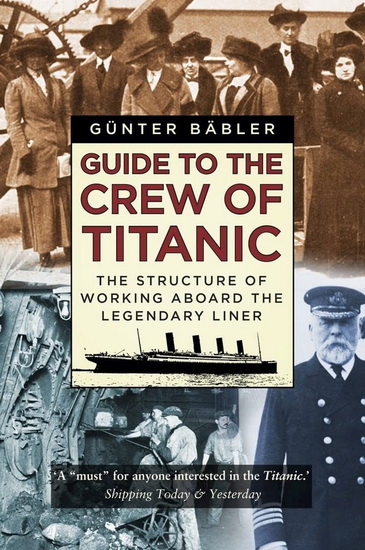 Guide to the Crew of Titanic : The Structure of Working Aboard the Legendary Liner - GÜNTER BÄBLER