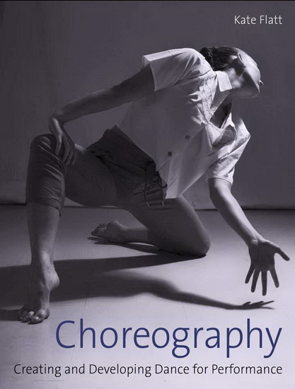 Choreography : Creating and Developing Dance for Performance - KATE FLATT