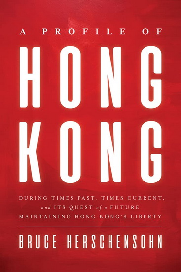 Profile of Hong Kong : During Times Past Times Current and Its Quest of a Future Maintaining Hong Kongs Liberty - BRUCE HERSCHENSOHN