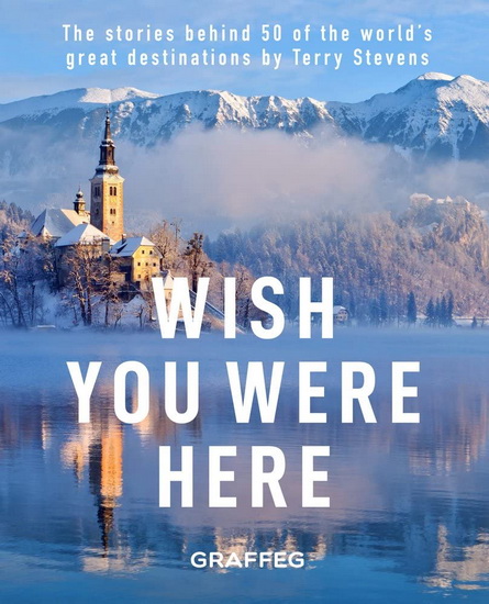 Wish You Were Here : The Stories Behind 50 of the Worlds Great Destinations - TERRY STEVENS