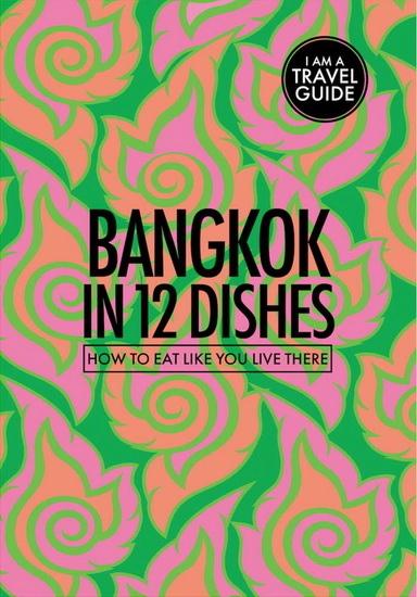 Bangkok in 12 Dishes : How to Eat Like You Live There - LEANNE KITCHEN - ANTONY SUVALKO