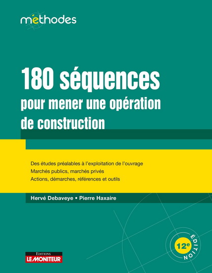 180 séquences pour mener une opération de construction : des études préalables à l'exploitation de l'ouvrage, marchés publics, marchés privés, actions, démarches, références et outils 12e éd. - HERVÉ DEBAVEYE - PIERRE HAXAIRE