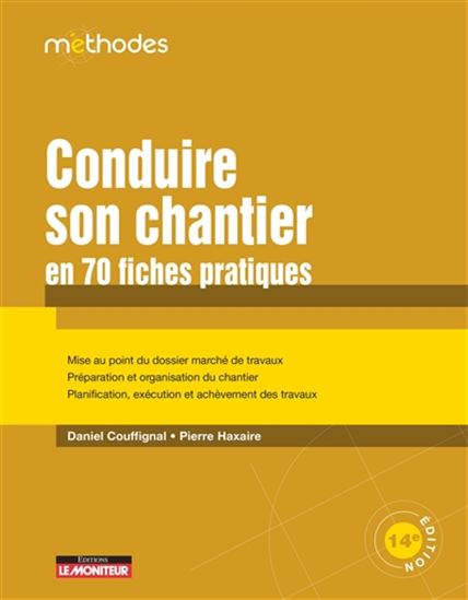 Conduire son chantier en 70 fiches pratiques : mise au point du dossier marché de travaux, préparation et organisation du chantier, planification, exécution et achèvement des travaux 14e éd. - DANIEL COUFFIGNAL - PIERRE HAXAIRE