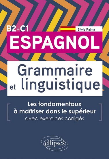 Espagnol B2-C1 : grammaire et linguistique : les fondamentaux à maîtriser dans le supérieur, avec exercices corrigés - SILVIA PALMA