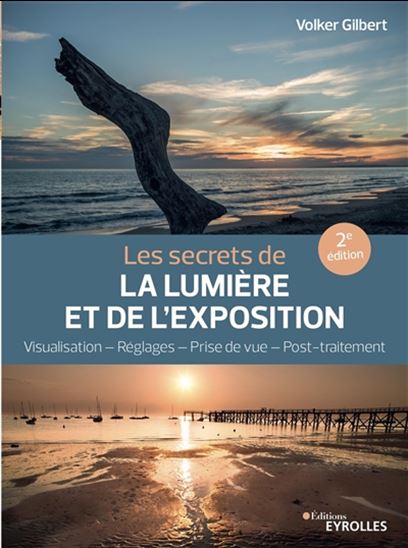 Les Secrets de la lumière et de l&#39;exposition : visualisation, réglages, prise de vue, post-traitement 2e éd. - VOLKER GILBERT