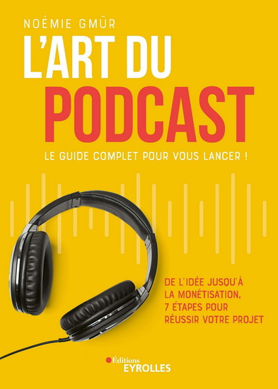 L'Art du podcast : le guide complet pour vous lancer ! : de l'idée jusqu'à la monétisation, 8 étapes pour réussir votre projet - NOÉMIE GMÜR